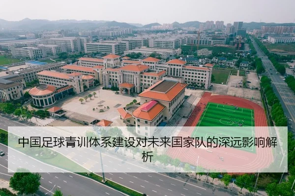 中国足球青训体系建设对未来国家队的深远影响解析